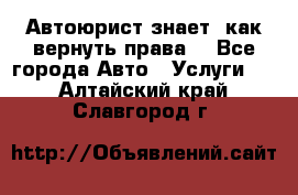 Автоюрист знает, как вернуть права. - Все города Авто » Услуги   . Алтайский край,Славгород г.